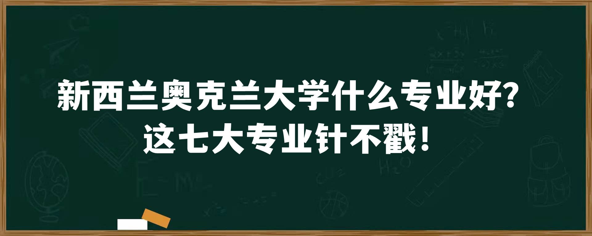 新西兰奥克兰大学什么专业好？这七大专业针不戳！