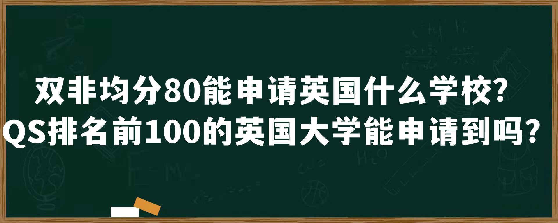 双非均分80能申请英国什么学校？QS排名前100的英国大学能申请到吗？