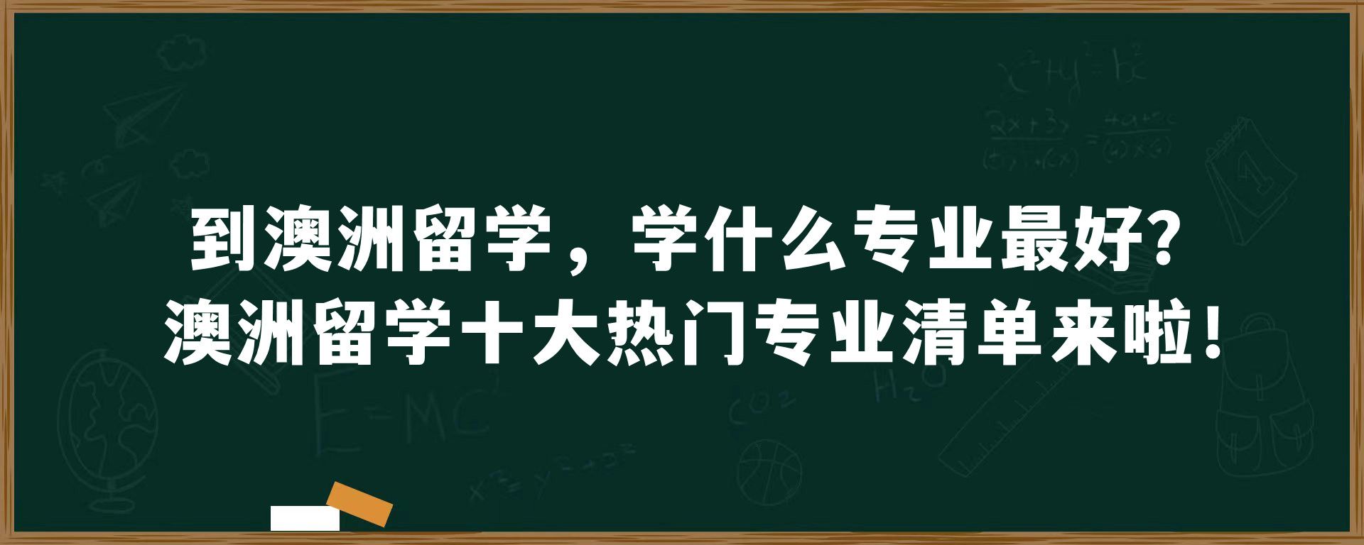 到澳洲留学，学什么专业最好？澳洲留学十大热门专业清单来啦！