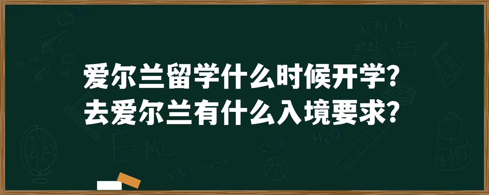 爱尔兰留学什么时候开学？去爱尔兰有什么入境要求？