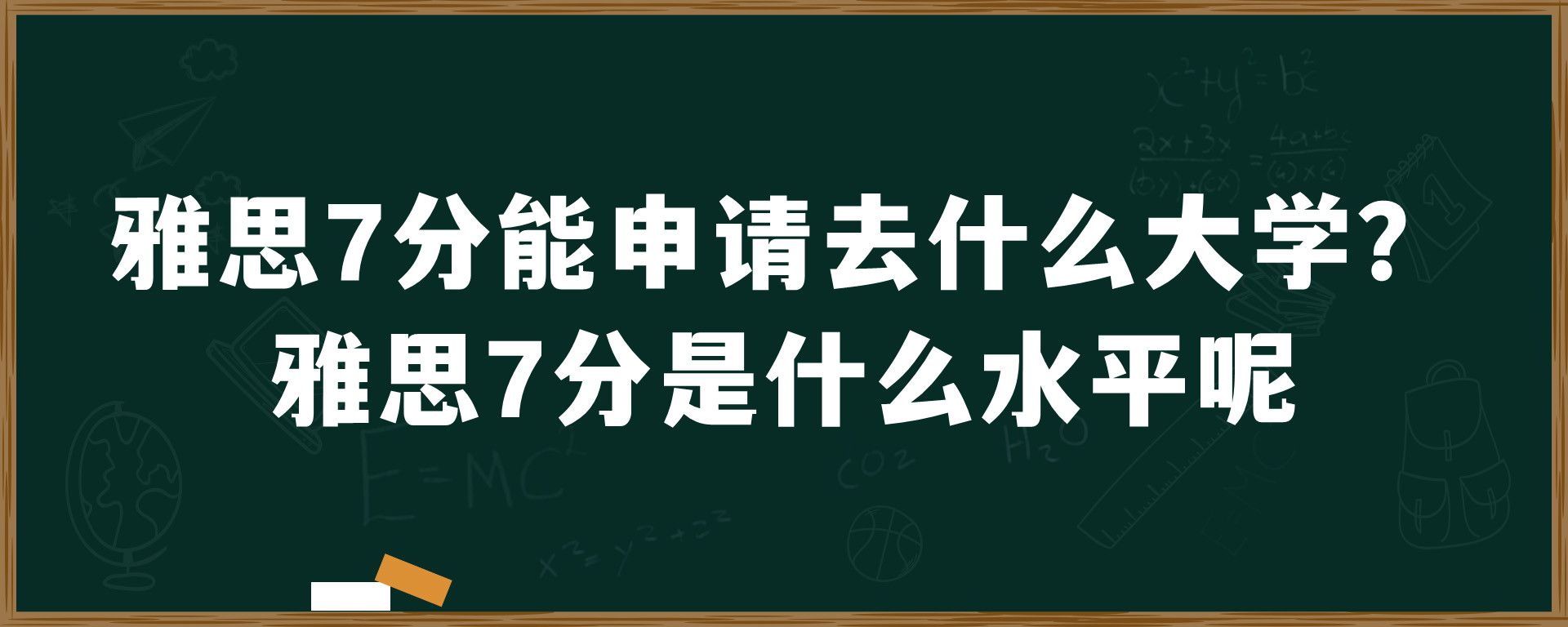 雅思7分能申请去什么大学？雅思7分是什么水平呢