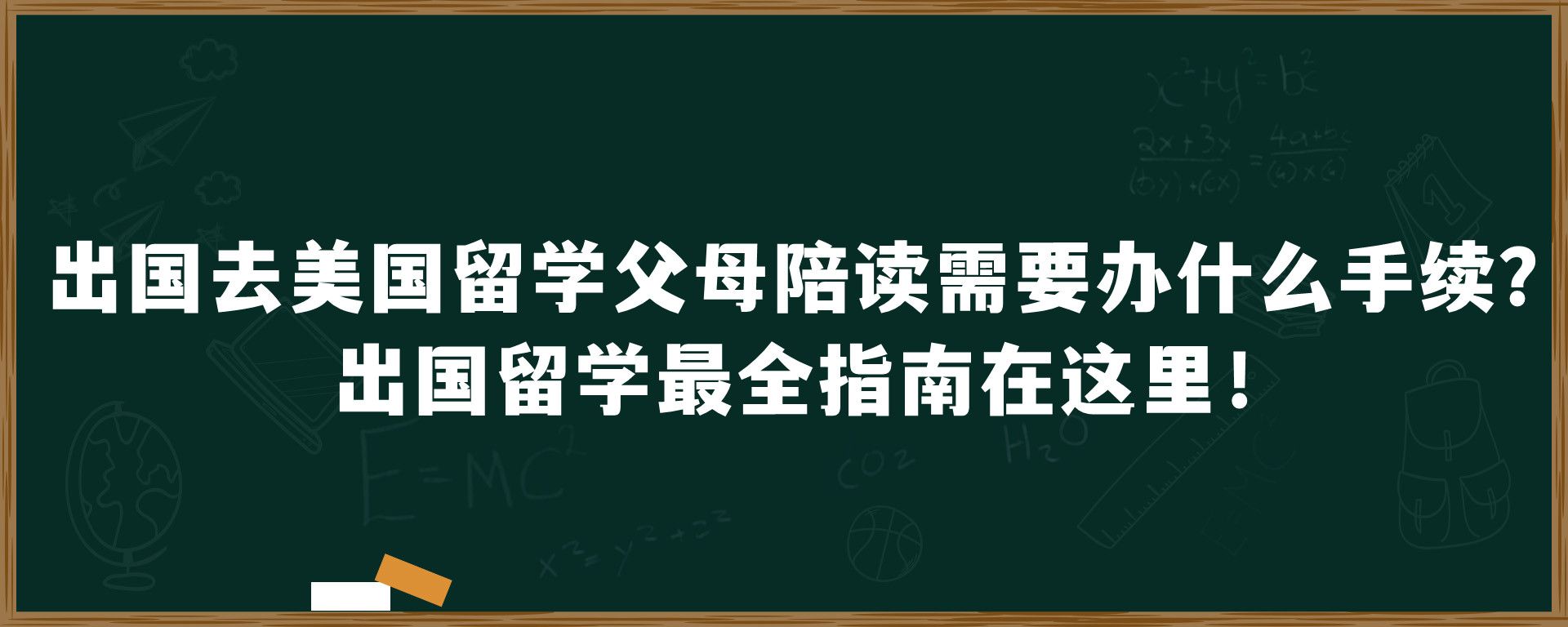 出国去美国留学父母陪读需要办什么手续？出国留学最全指南在这里！