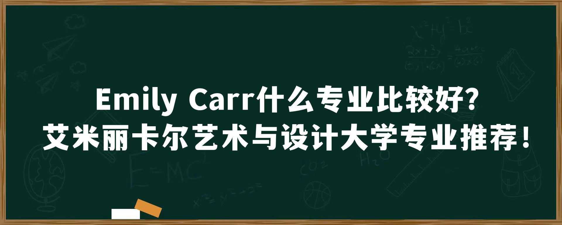 Emily Carr什么专业比较好？艾米丽卡尔艺术与设计大学专业推荐！