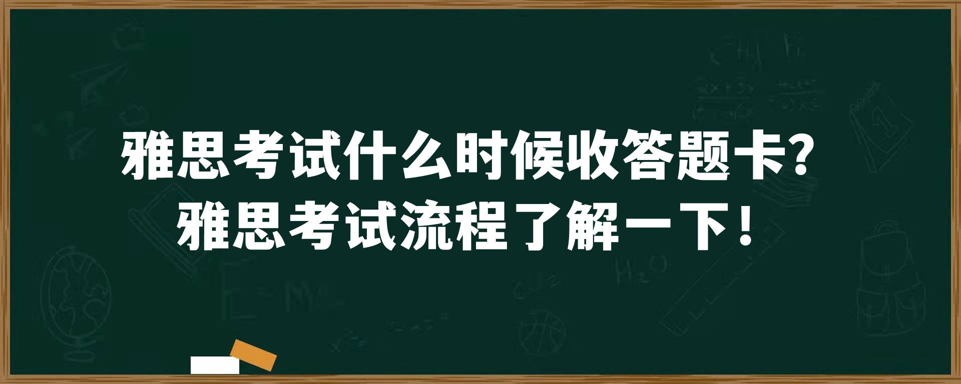 雅思考试什么时候收答题卡？雅思考试流程了解一下！