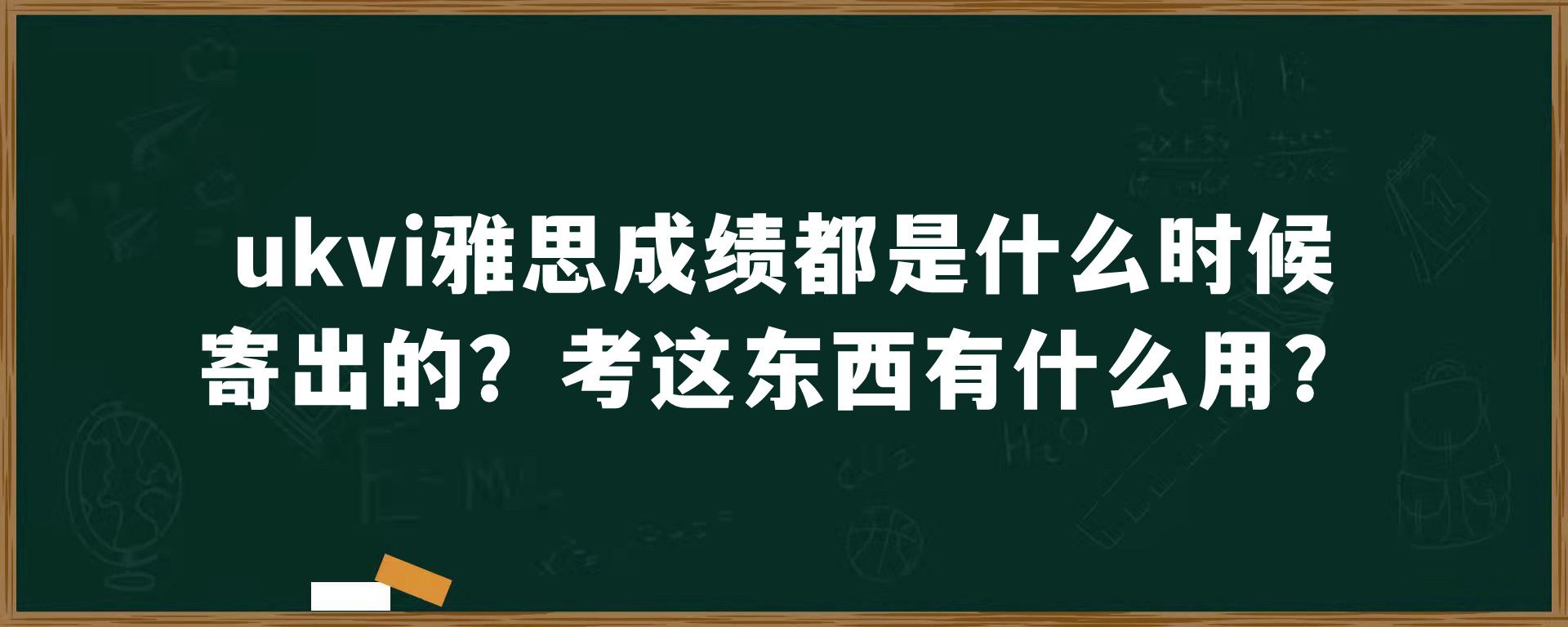 ukvi雅思成绩都是什么时候寄出的？考这东西有什么用？