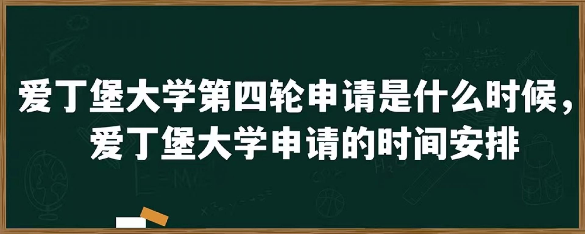 爱丁堡大学第四轮申请是什么时候，爱丁堡大学申请的时间安排