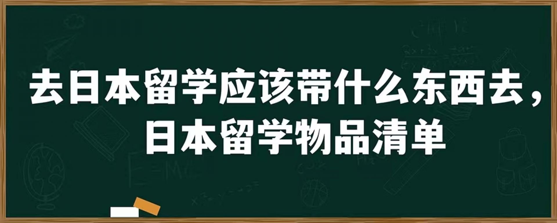 去日本留学应该带什么东西去，日本留学物品清单