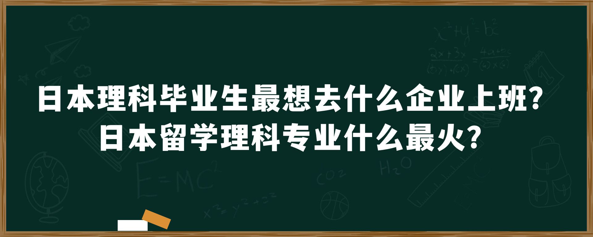 日本理科毕业生最想去什么企业上班？日本留学理科专业什么最火？