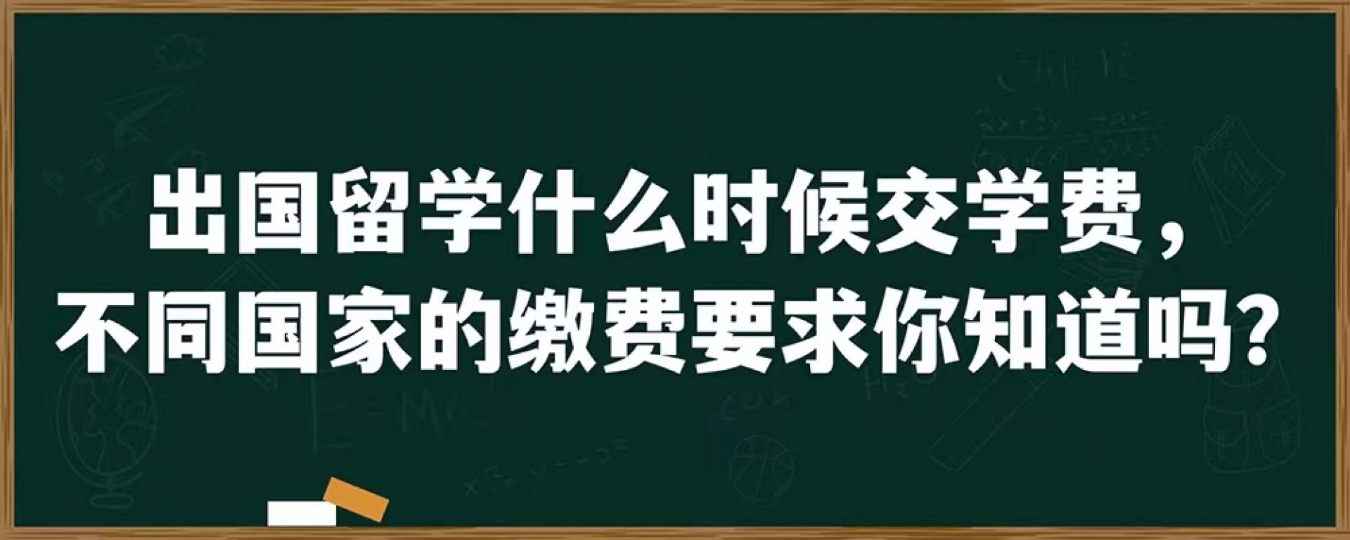 出国留学什么时候交学费，不同国家的缴费要求你知道吗？