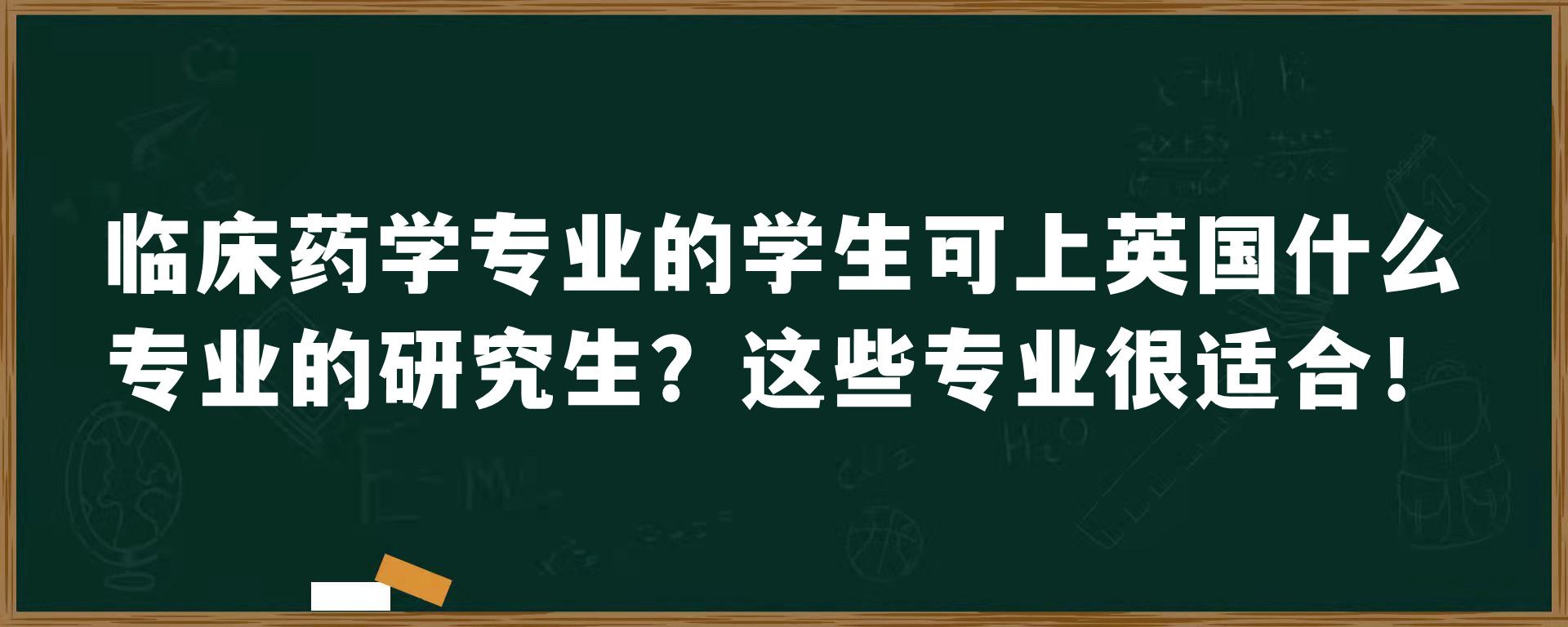 临床药学专业的学生可上英国什么专业的研究生？这些专业很适合！