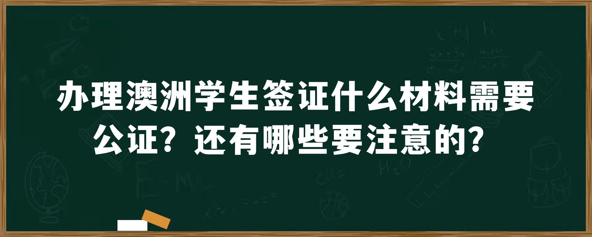 办理澳洲学生签证什么材料需要公证？还有哪些要注意的？