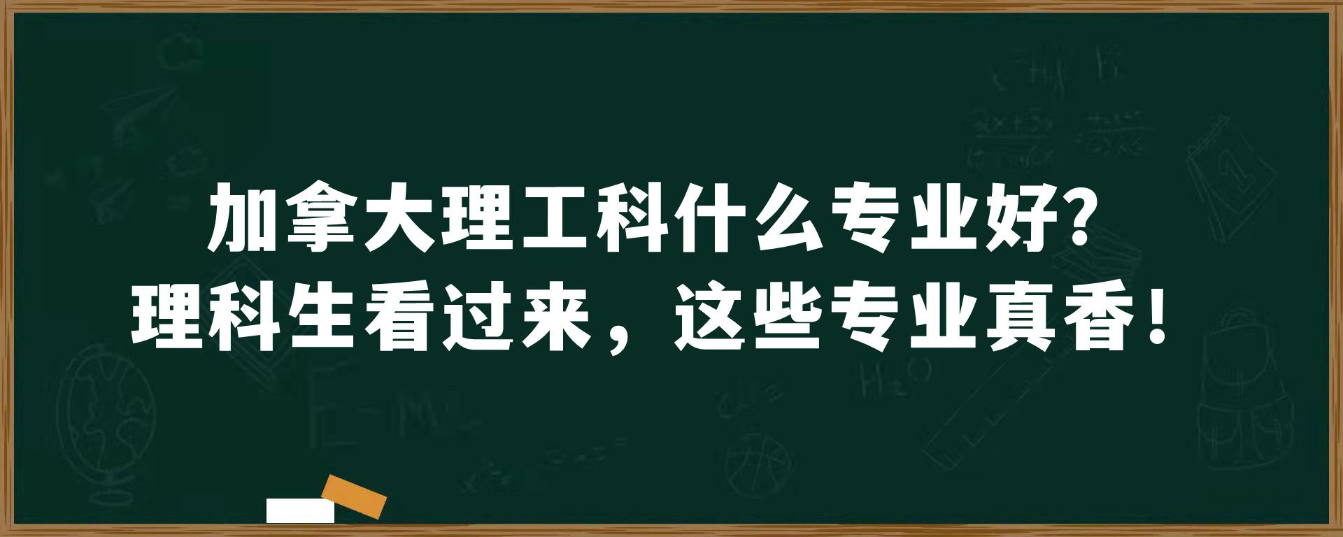 加拿大理工科什么专业好？理科生看过来，这些专业真香！