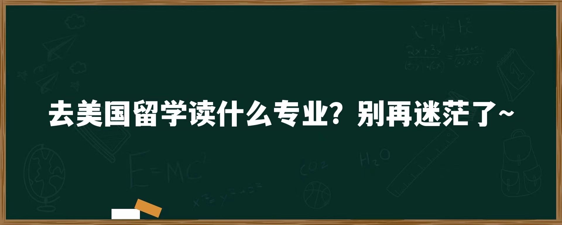 去美国留学读什么专业？别再迷茫了~