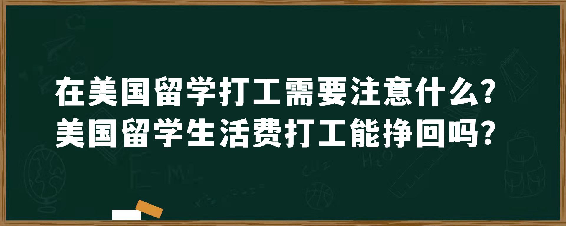 在美国留学打工需要注意什么？美国留学生活费打工能挣回吗？