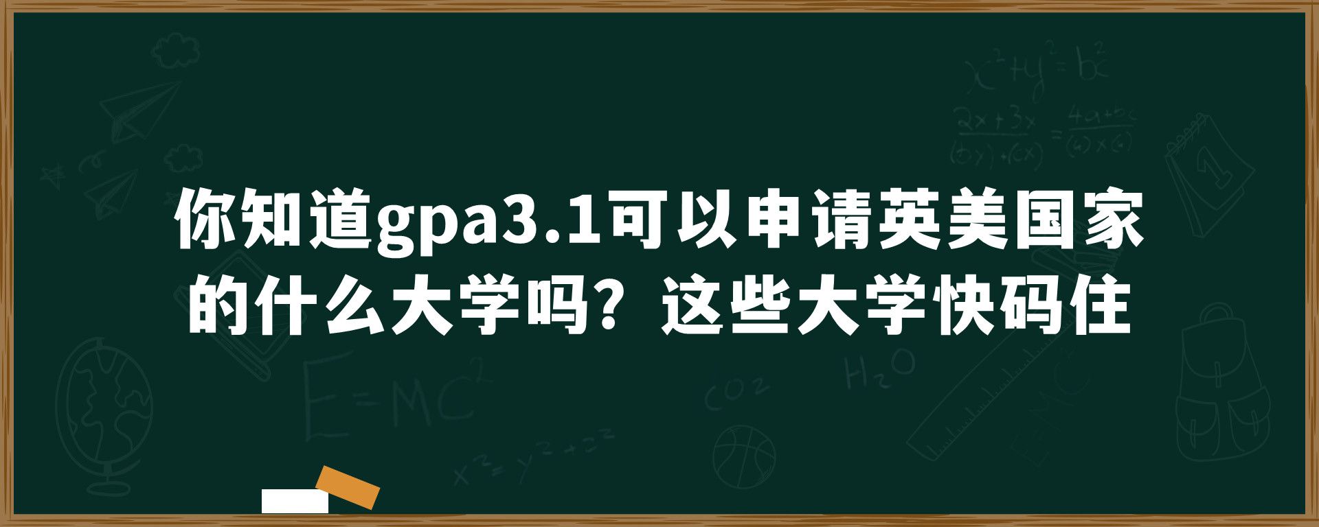 你知道gpa3.1可以申请英美国家的什么大学吗？这些大学快码住