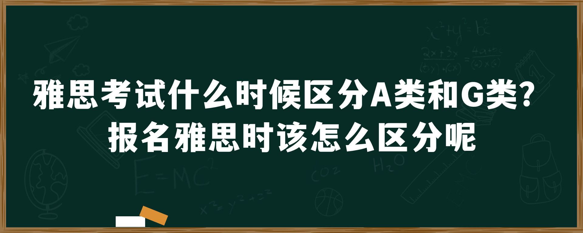 雅思考试什么时候区分A类和G类？报名雅思时该怎么区分呢