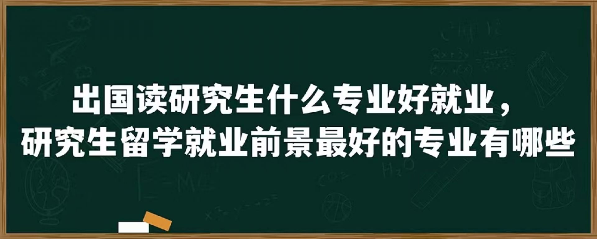 出国读研究生什么专业好就业，研究生留学就业前景最好的专业有哪些