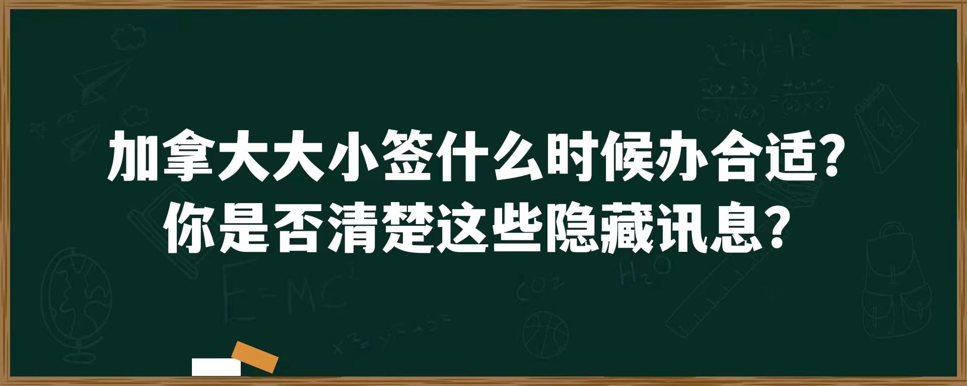 加拿大大小签什么时候办合适？你是否清楚这些隐藏讯息？