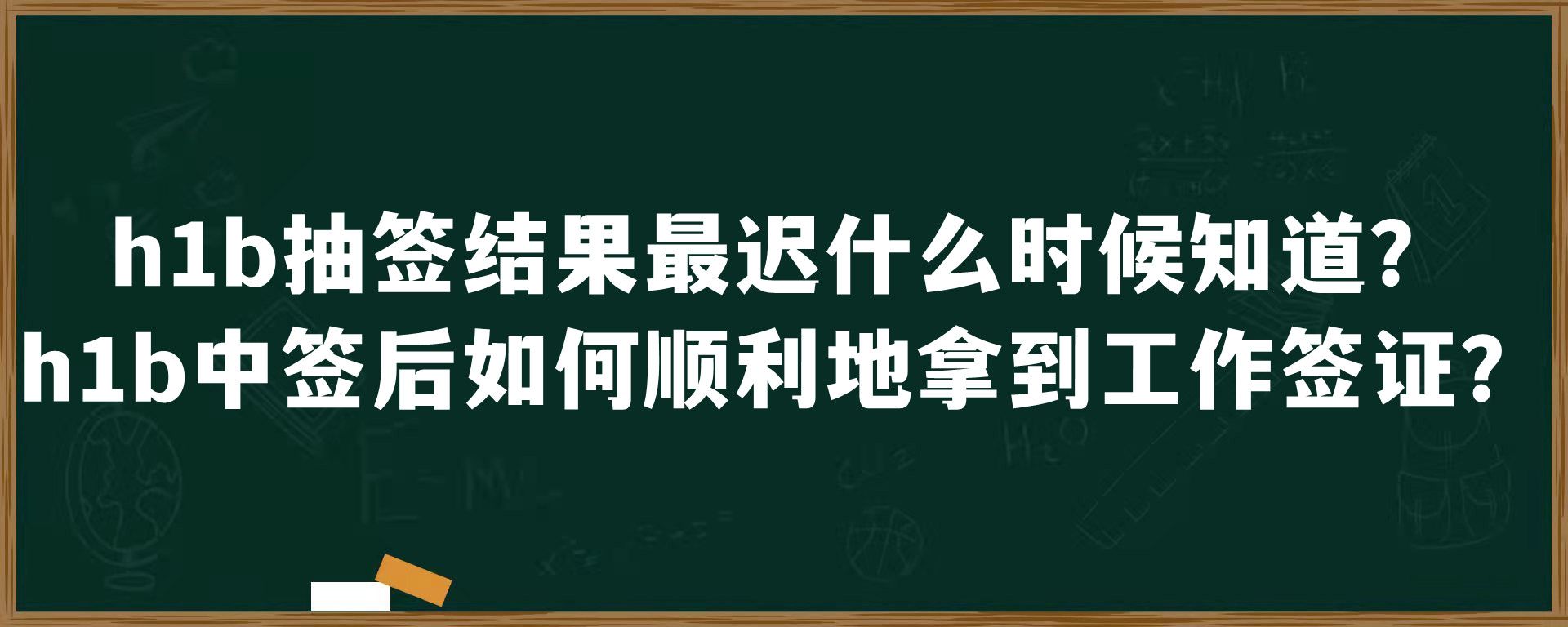 h1b抽签结果最迟什么时候知道？h1b中签后如何顺利地拿到工作签证？