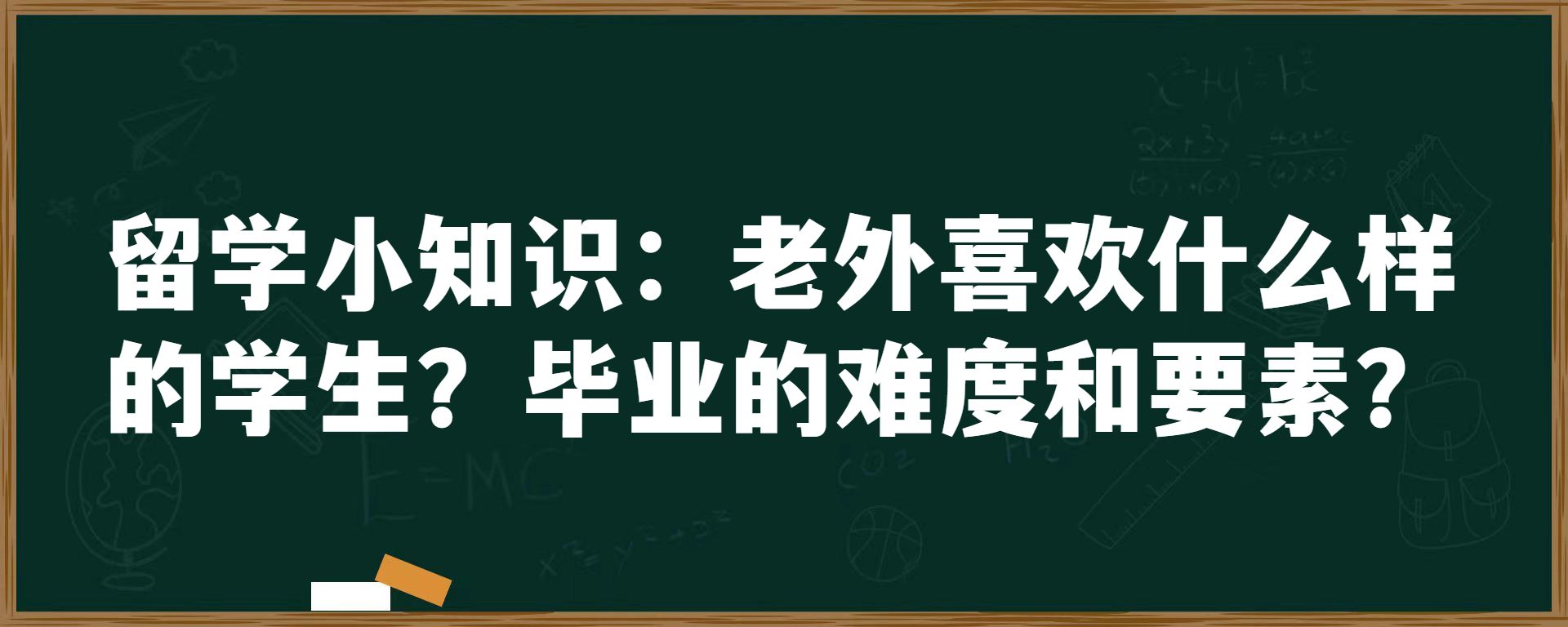 留学小知识：老外喜欢什么样的学生？毕业的难度和要素？