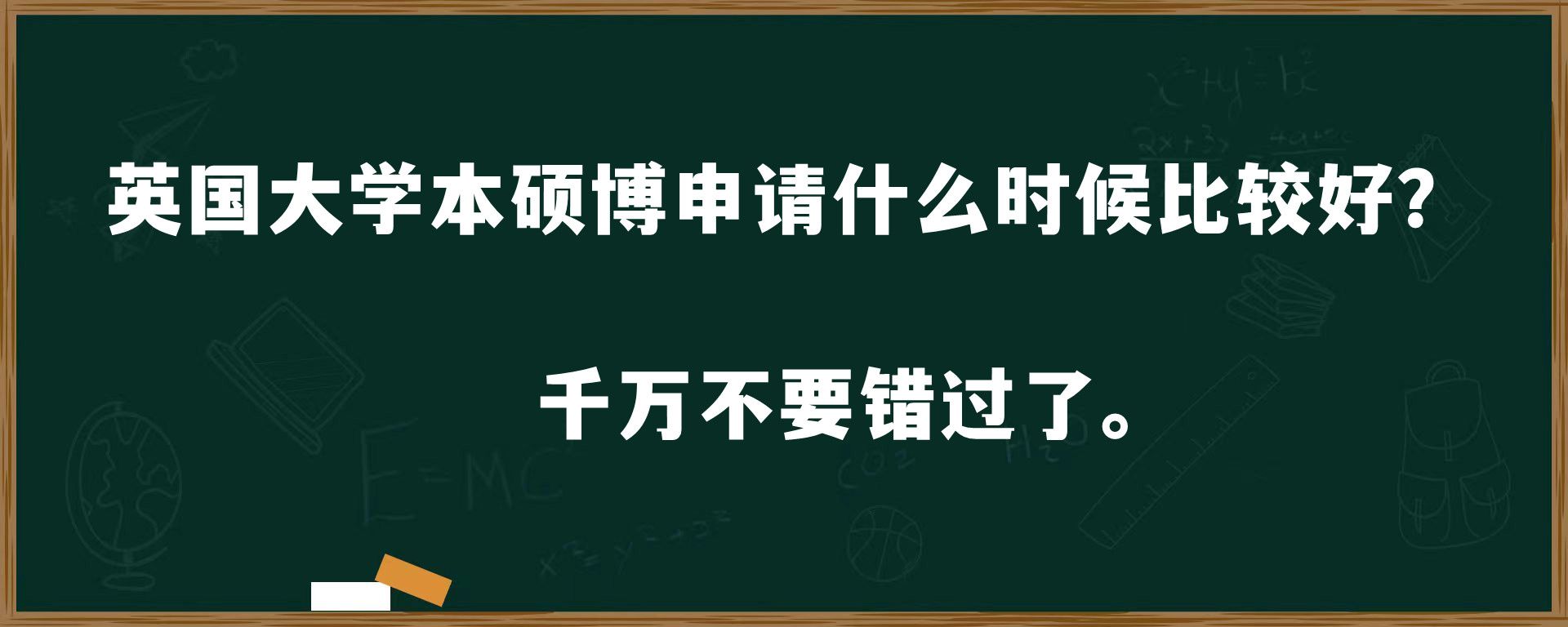 英国大学本硕博申请什么时候比较好？千万不要错过了。