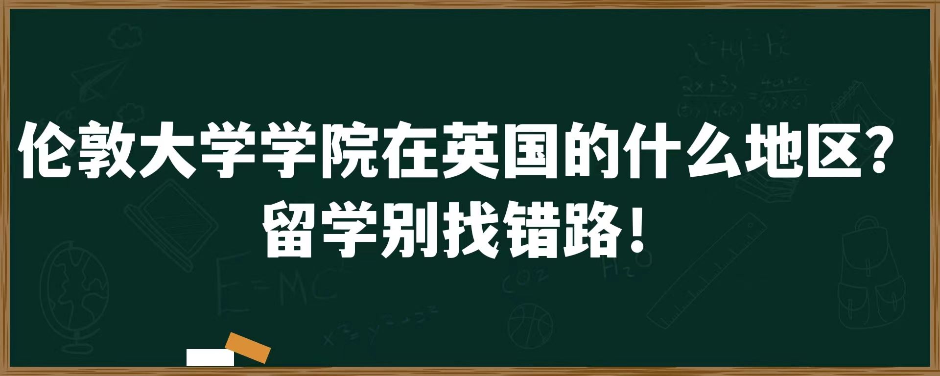 伦敦大学学院在英国的什么地区？留学别找错路！