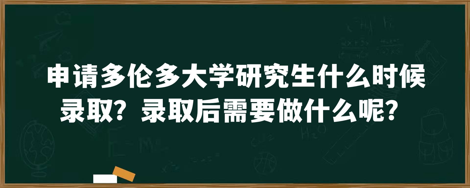 申请多伦多大学研究生什么时候录取？录取后需要做什么呢？