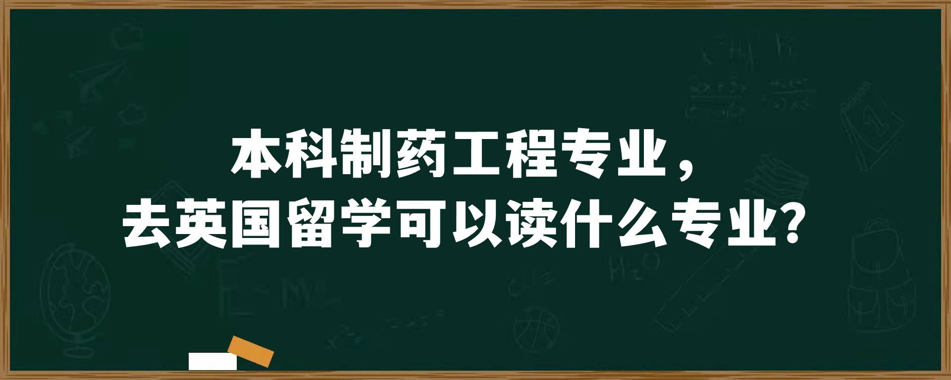 本科制药工程专业，去英国留学可以读什么专业？