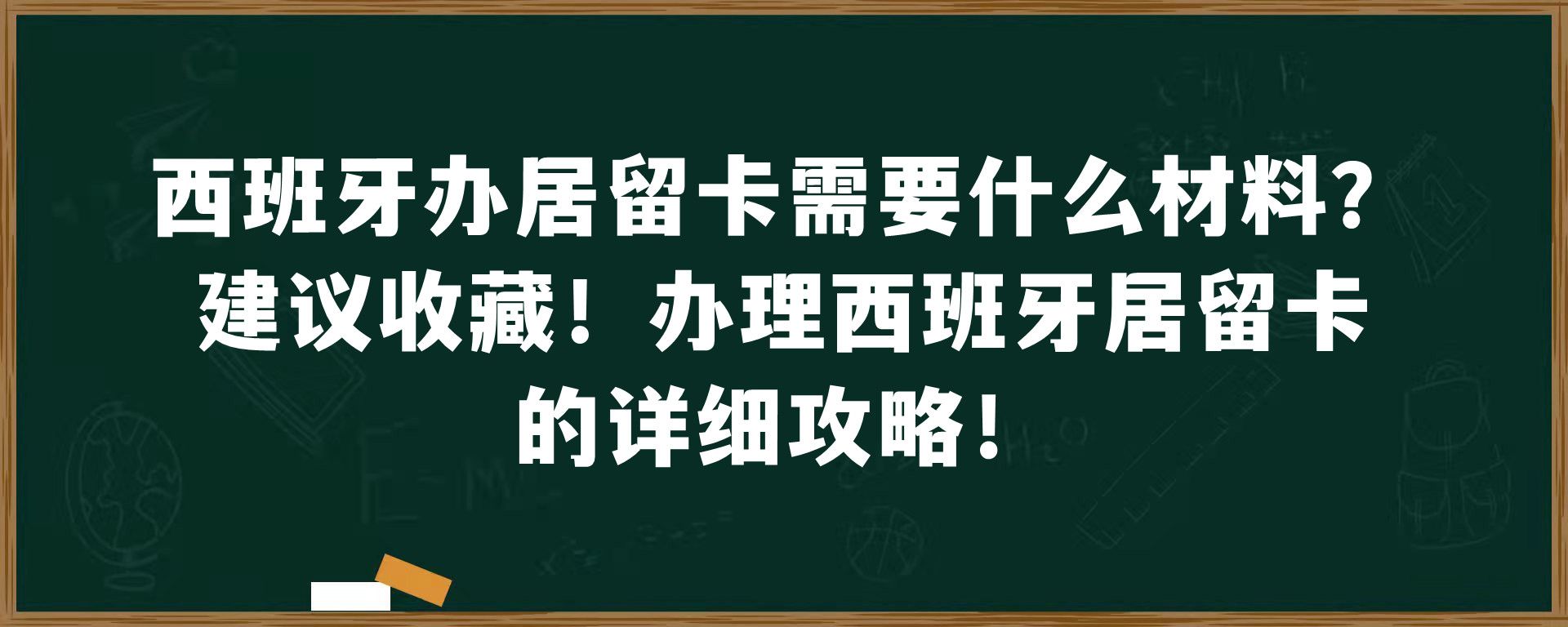 西班牙办居留卡需要什么材料？建议收藏！办理西班牙居留卡的详细攻略！