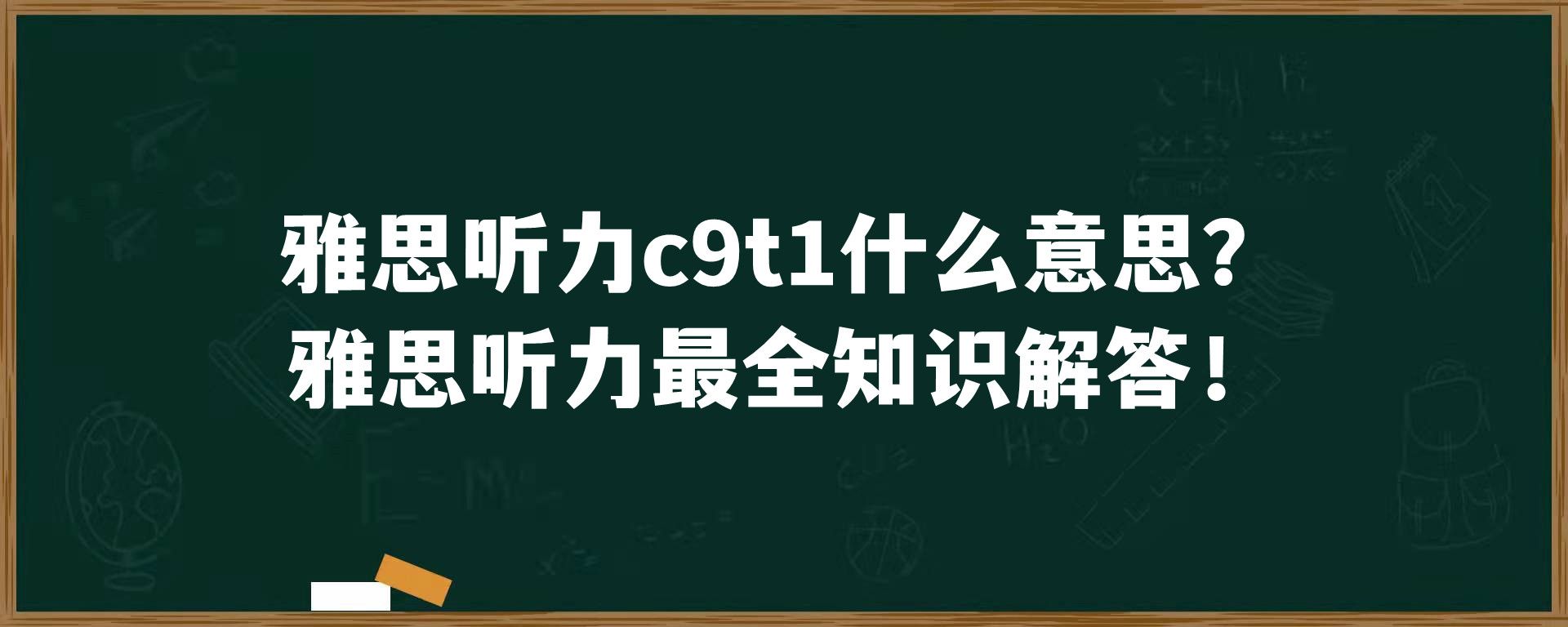 雅思听力c9t1什么意思？雅思听力最全知识解答！