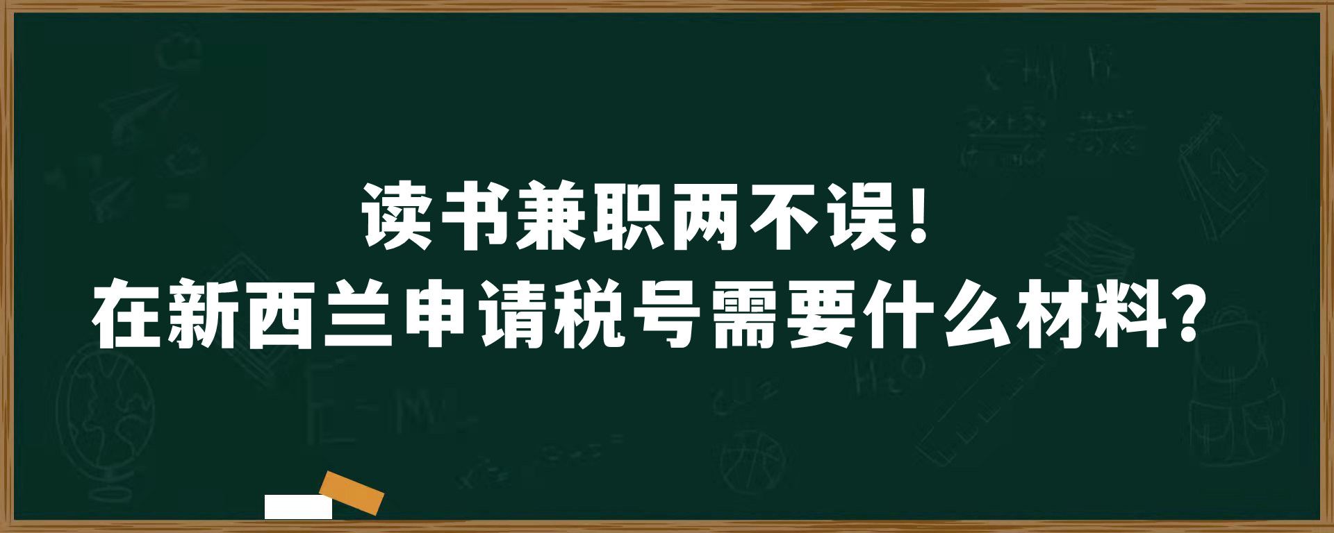 读书兼职两不误！在新西兰申请税号需要什么材料？