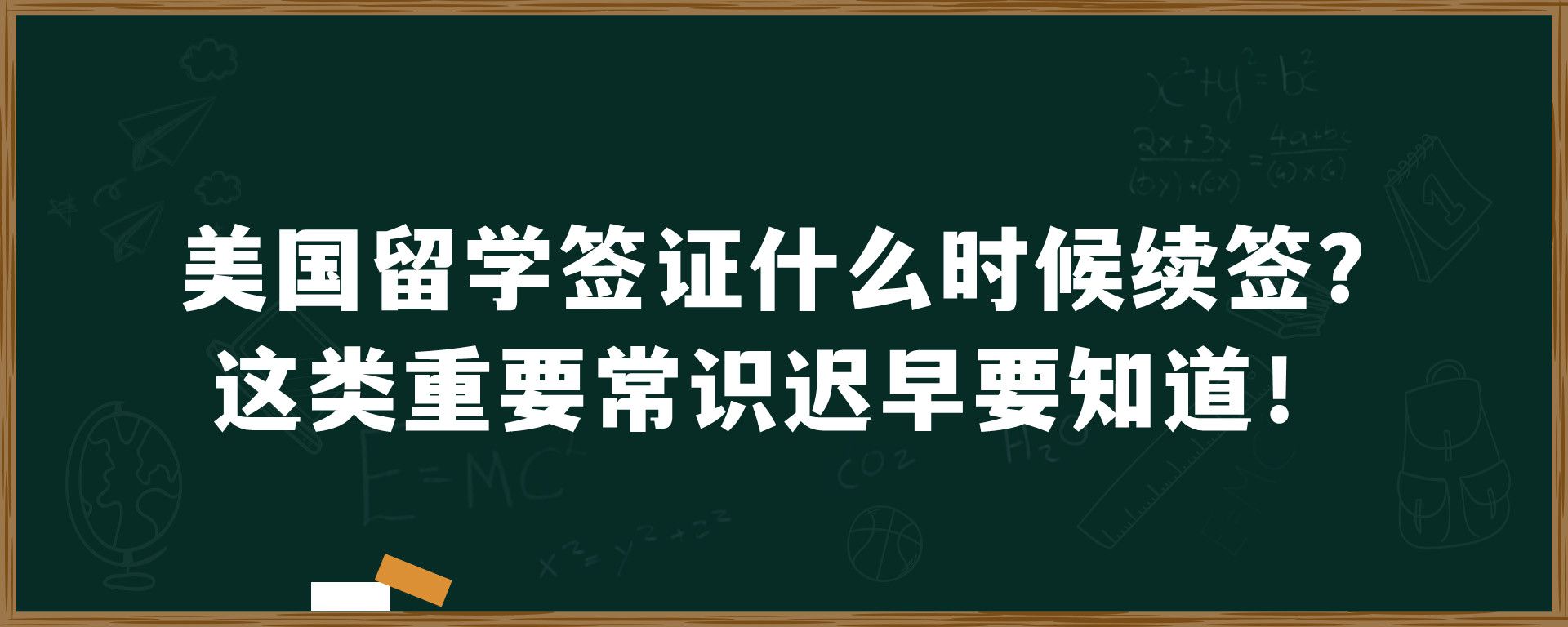 美国留学签证什么时候续签？这类重要常识迟早要知道！