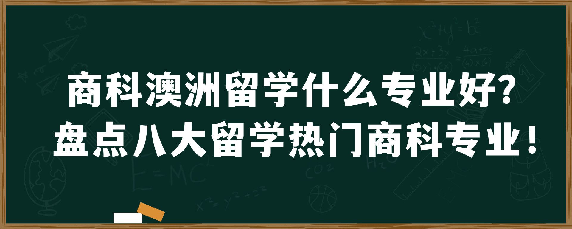 商科澳洲留学什么专业好？盘点八大留学热门商科专业！