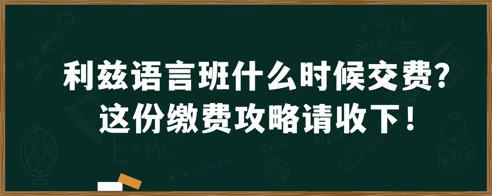 利兹语言班什么时候交费？这份缴费攻略请收下！