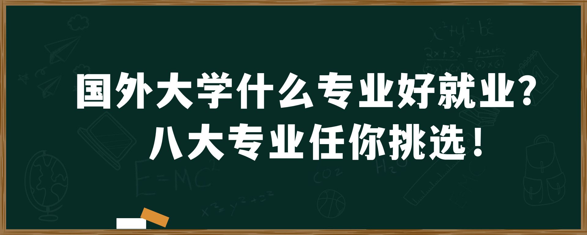 国外大学什么专业好就业？八大专业任你挑选！