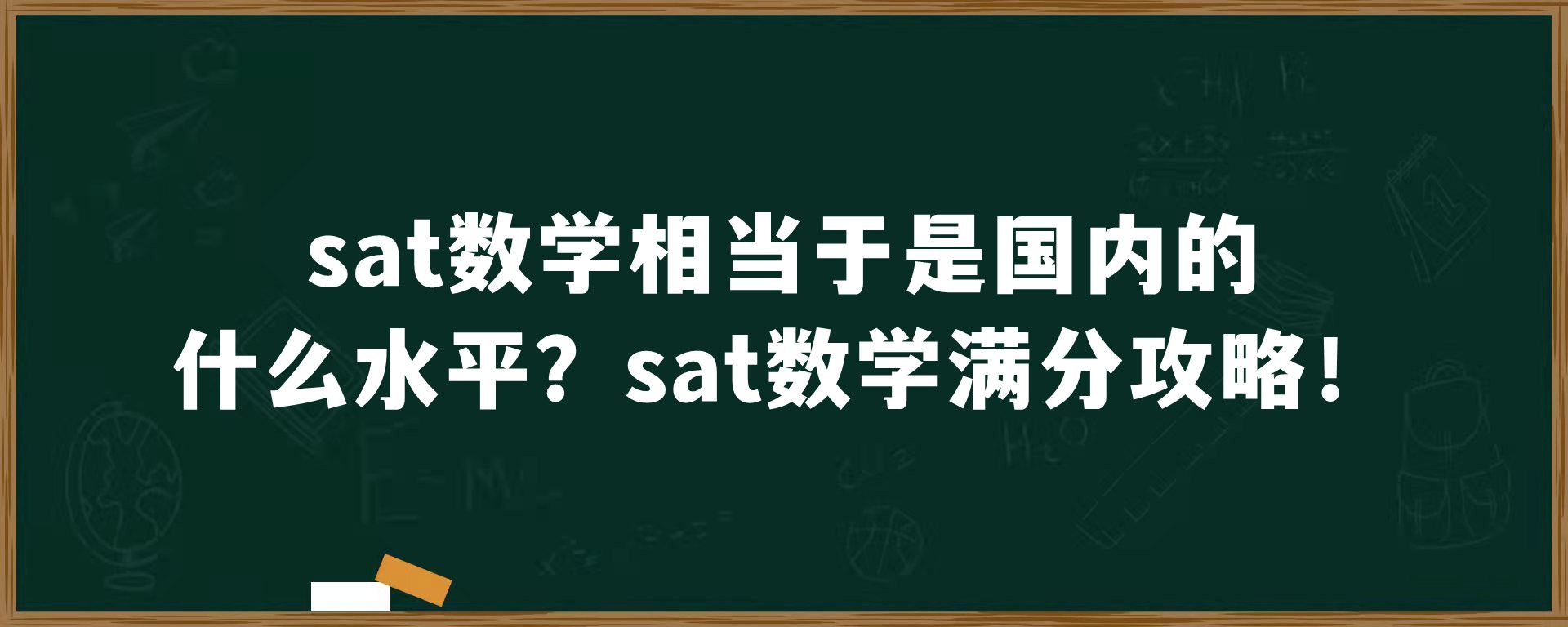 sat数学相当于是国内的什么水平？sat数学满分攻略！