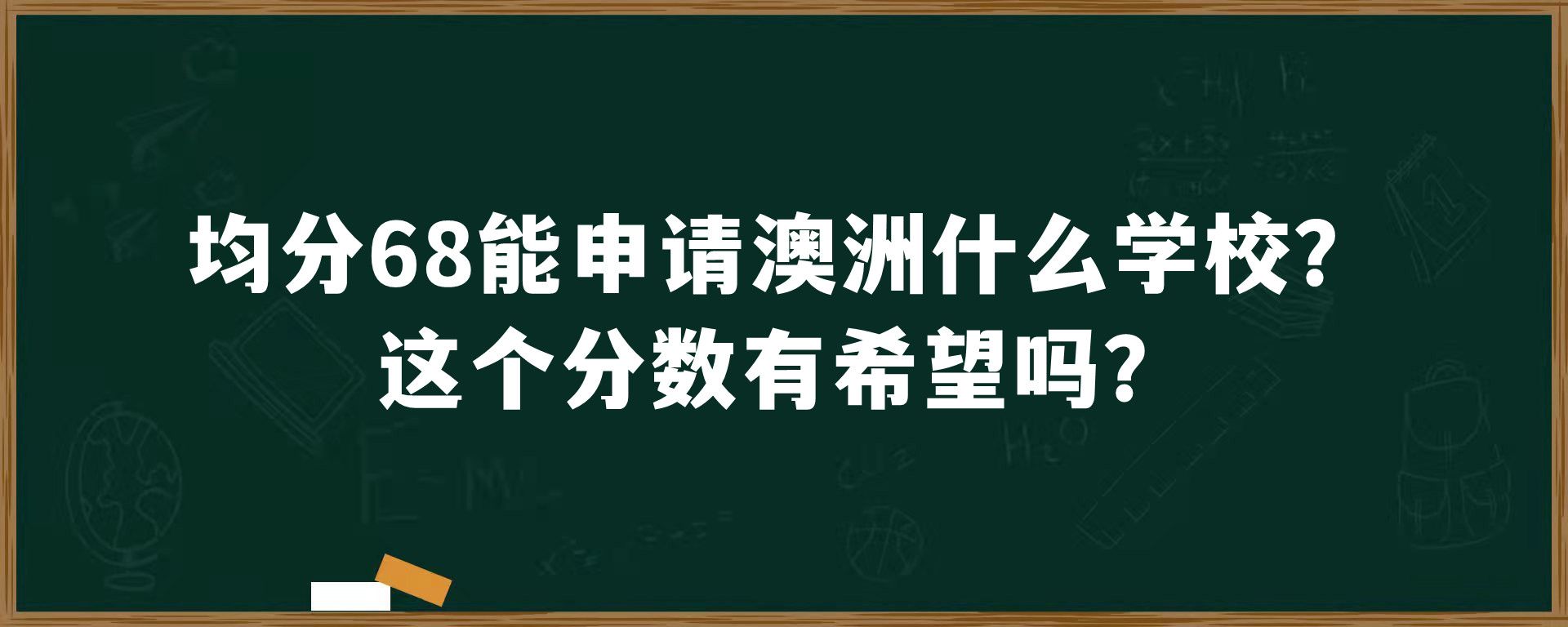 均分68能申请澳洲什么学校？这个分数有希望吗？