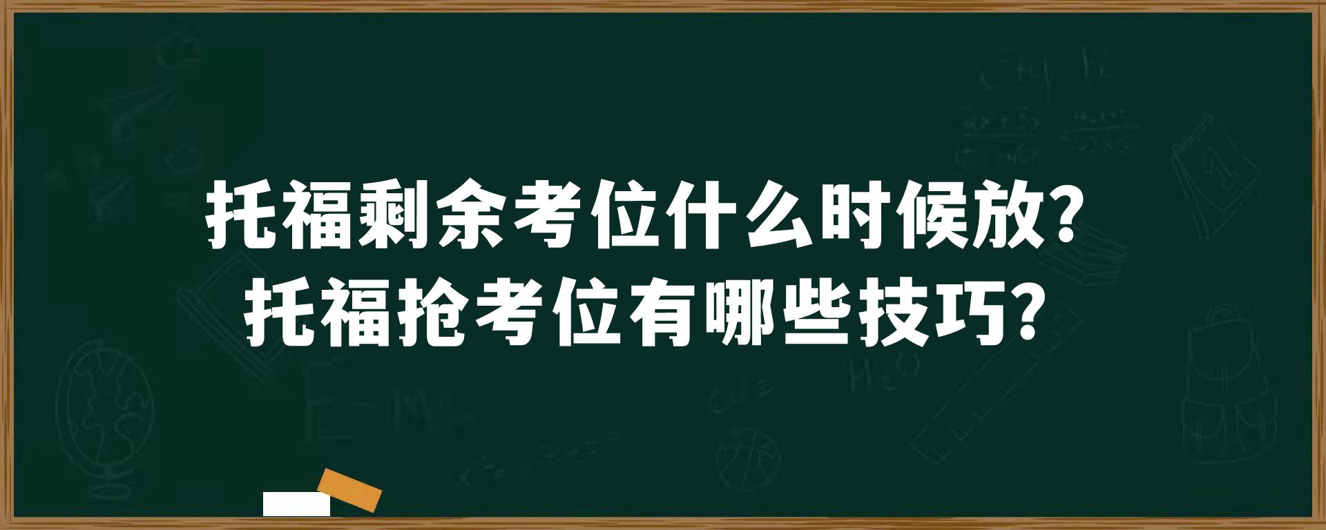 托福剩余考位什么时候放？托福抢考位有哪些技巧？