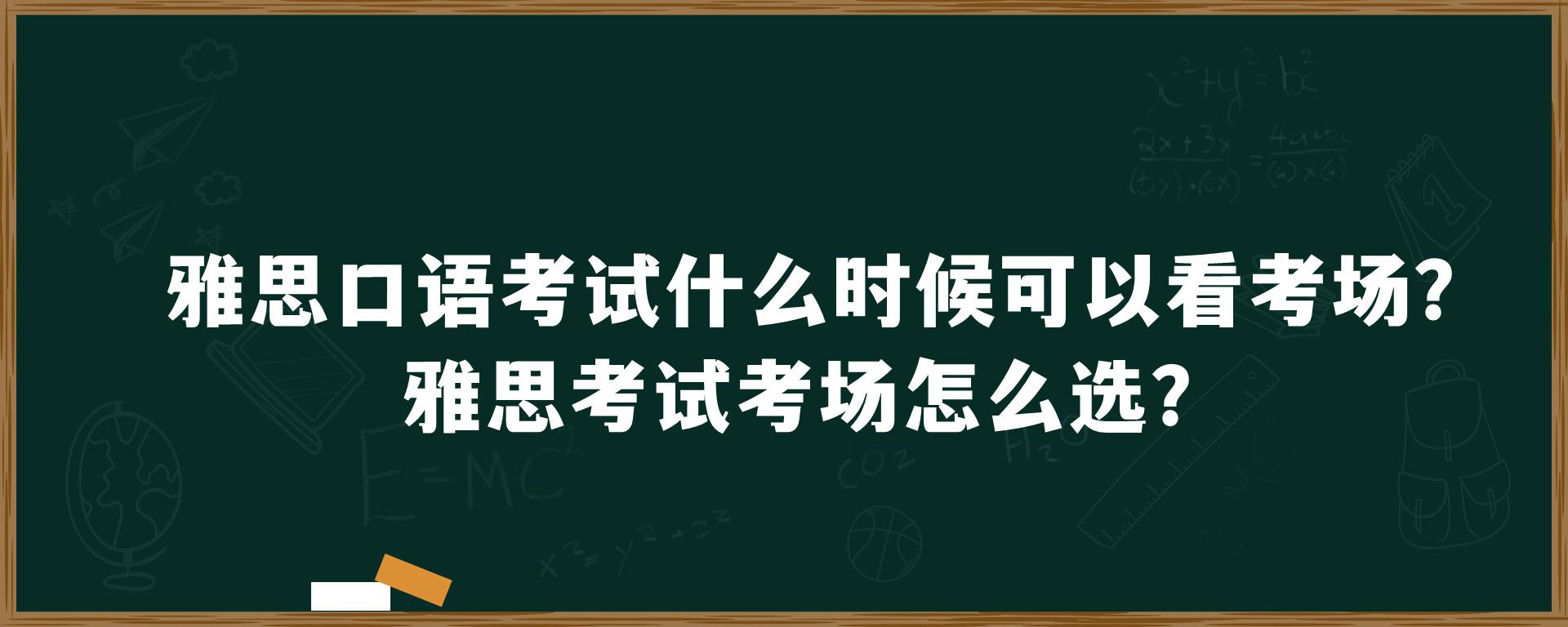 雅思口语考试什么时候可以看考场？雅思考试考场怎么选？