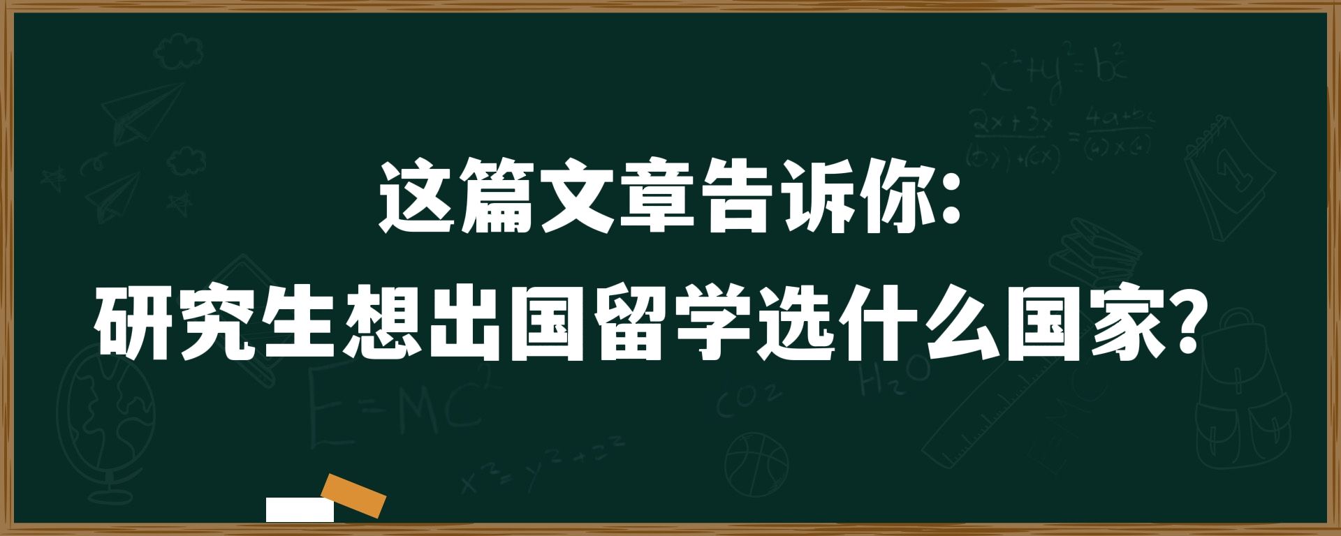 这篇文章告诉你：研究生想出国留学选什么国家？