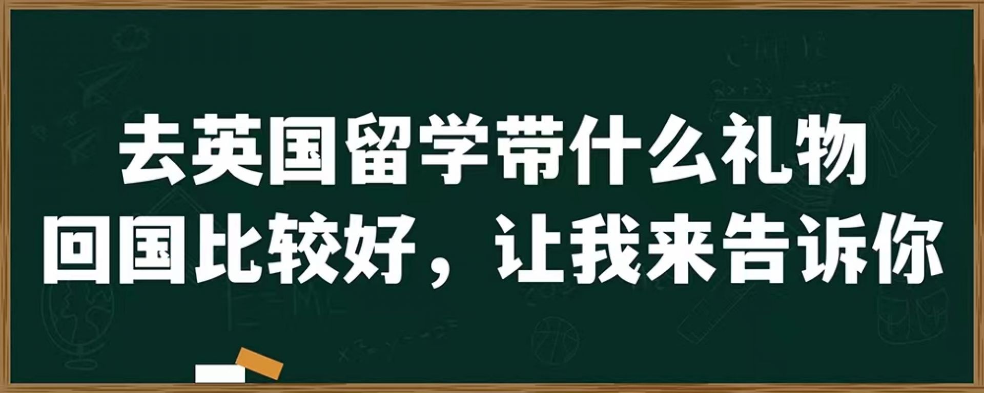 去英国留学带什么礼物回国比较好，让我来告诉你