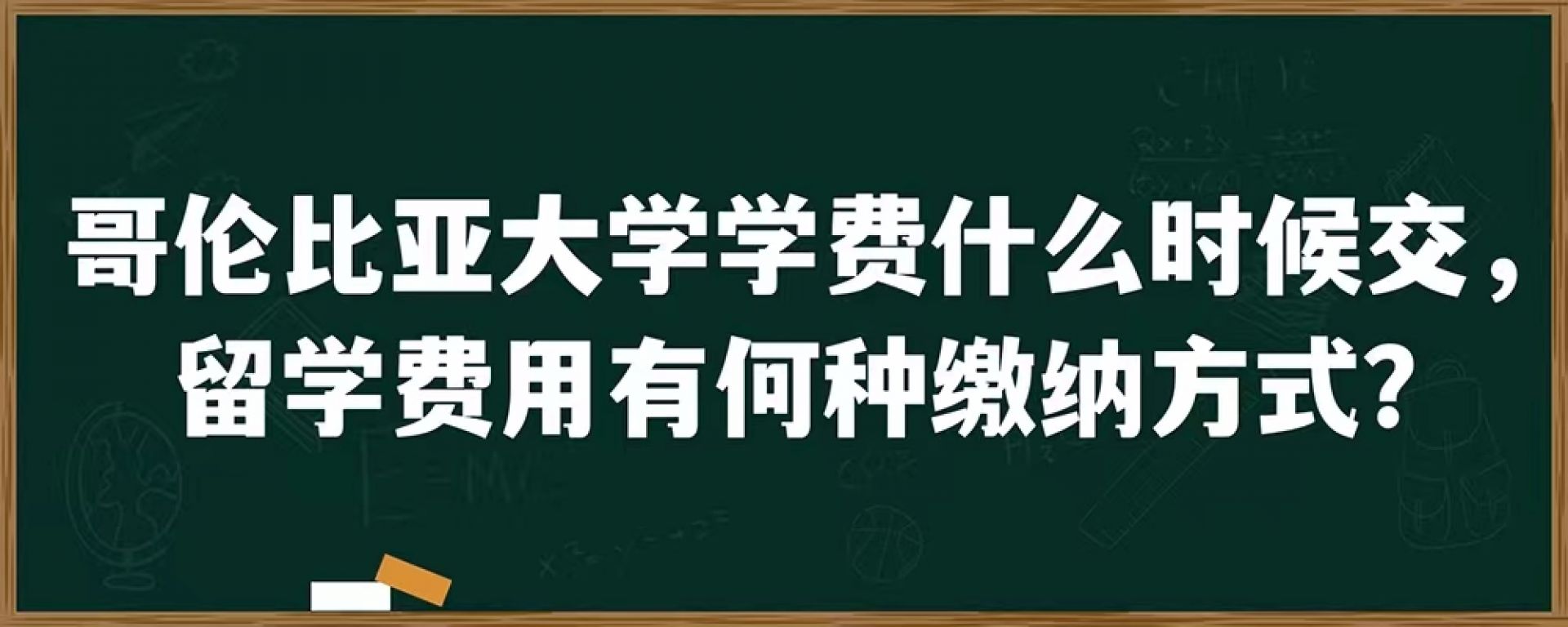 哥伦比亚大学学费什么时候交，留学费用有何种缴纳方式？