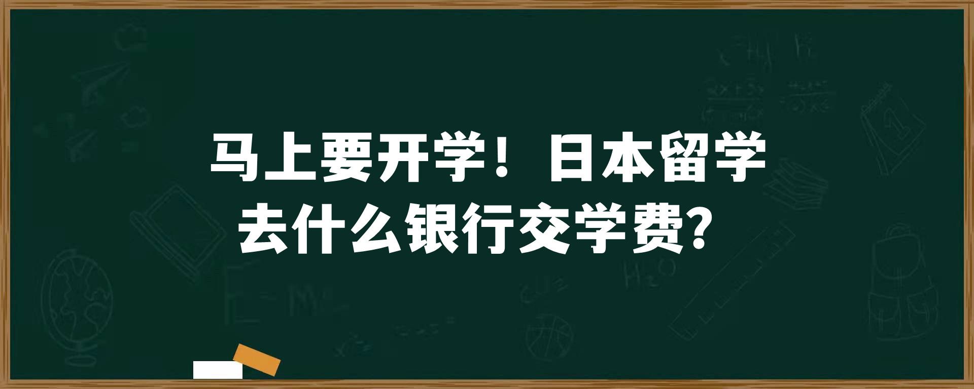 马上要开学！日本留学去什么银行交学费？