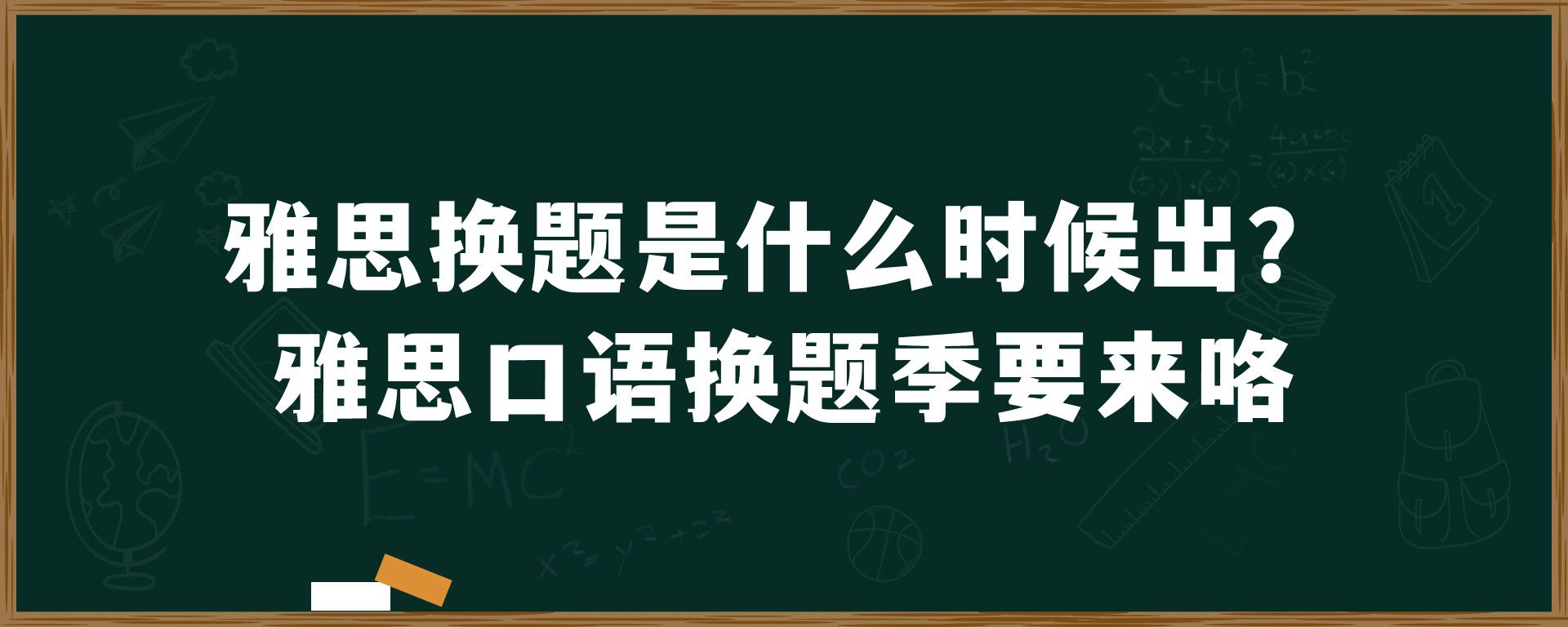 雅思换题是什么时候出？雅思口语换题季要来咯