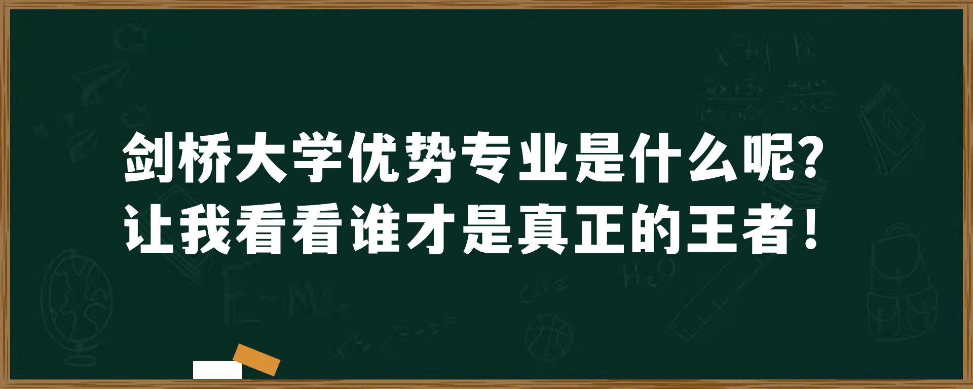 剑桥大学优势专业是什么呢？让我看看谁才是真正的王者！