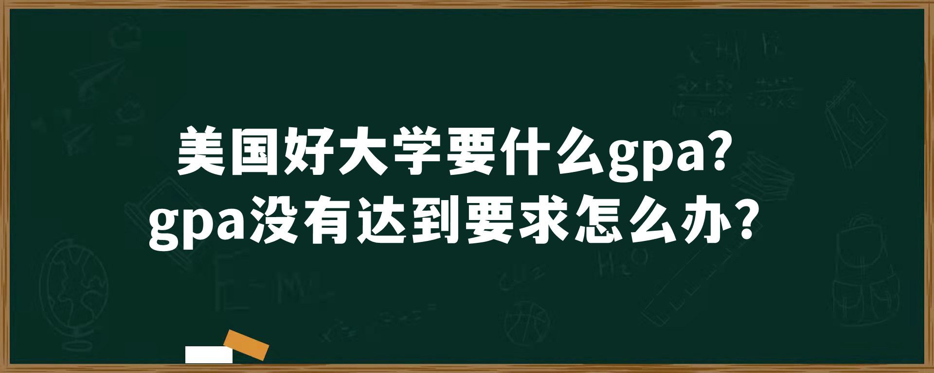 美国好大学要什么gpa？gpa没有达到要求怎么办？