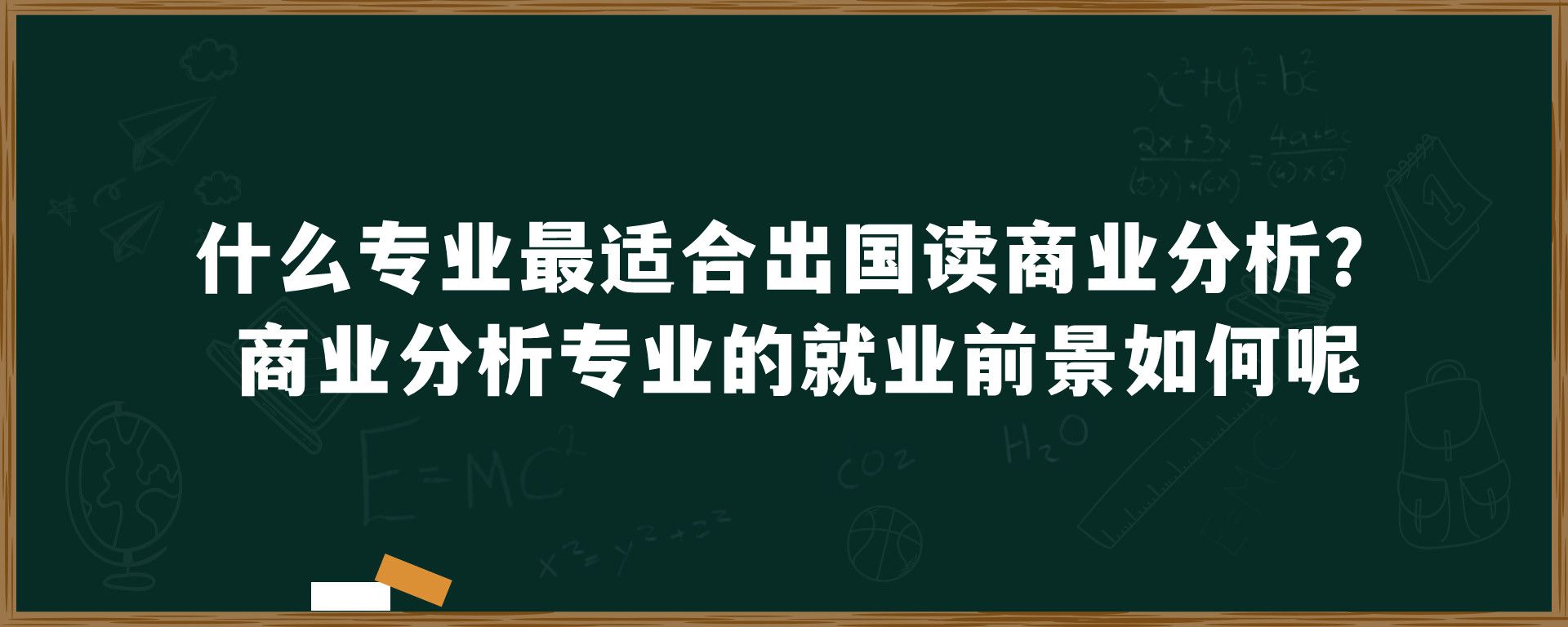 什么专业最适合出国读商业分析？商业分析专业的就业前景如何呢