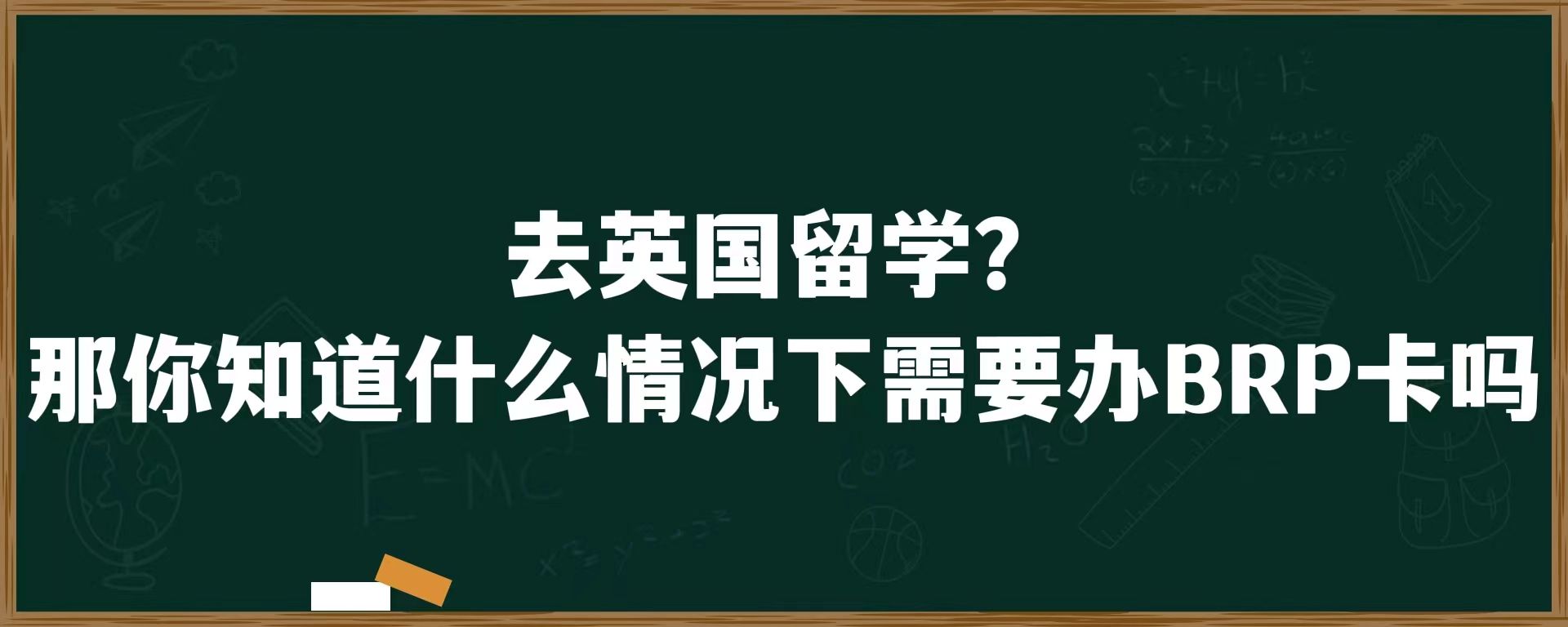 去英国留学？那你知道什么情况下需要办BRP卡吗