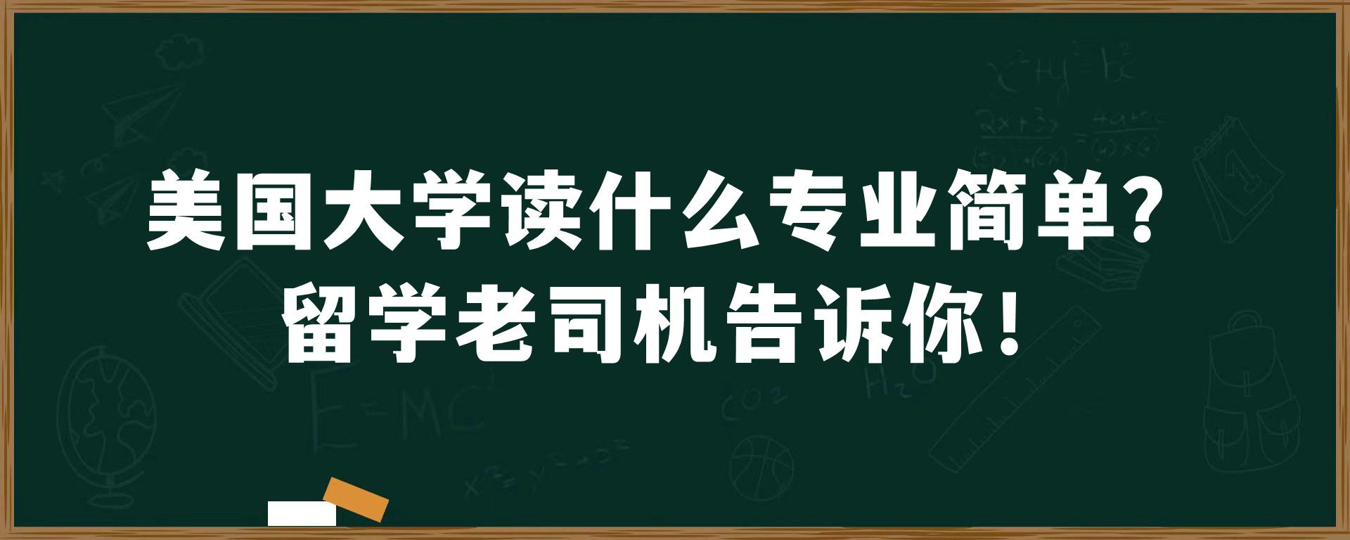 美国大学读什么专业简单？留学老司机告诉你！