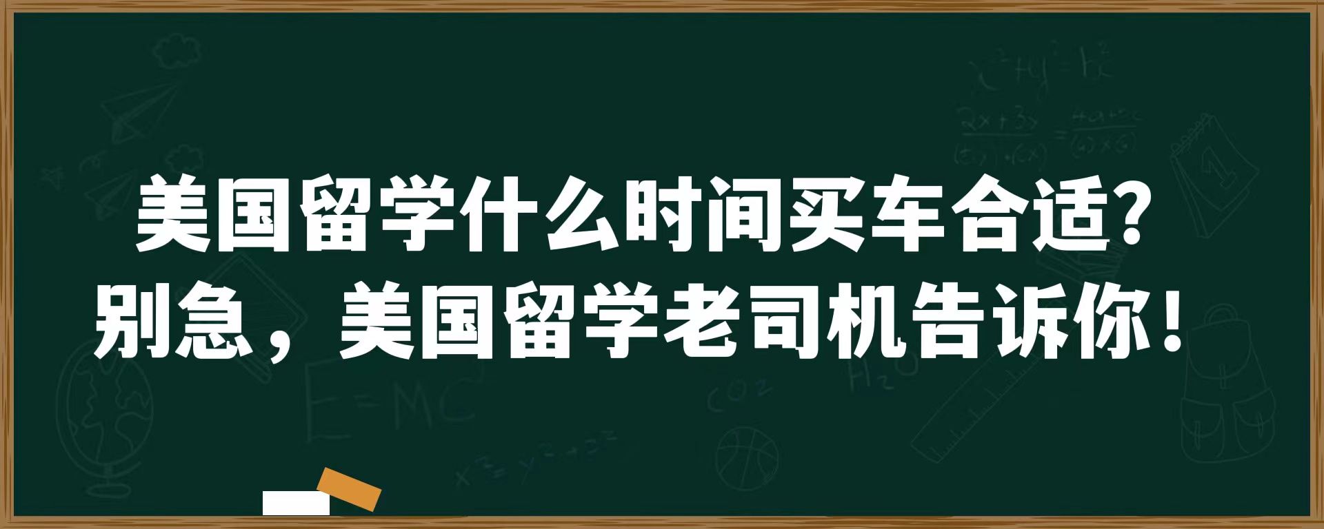 美国留学什么时间买车合适？别急，美国留学老司机告诉你！